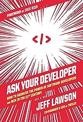 Ask Your Developer: How to Harness the Power of Software Developers and Win in the 21st Century