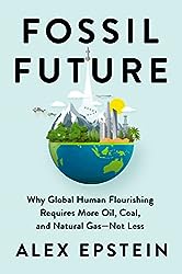 Fossil Future: Why Global Human Flourishing Requires More Oil, Coal, and Natural Gas--Not Less
